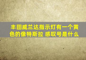 丰田威兰达指示灯有一个黄色的像特斯拉 感叹号是什么